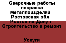 Сварочные работы,покраска металлоизделий - Ростовская обл., Ростов-на-Дону г. Строительство и ремонт » Услуги   . Ростовская обл.